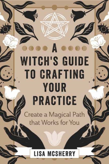 A Witch's Guide to Crafting Your Practice : Create a Magical Path that Works for You