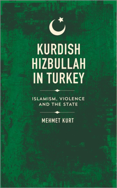 Kurdish Hizbullah in Turkey: Islamism, Violence and the State