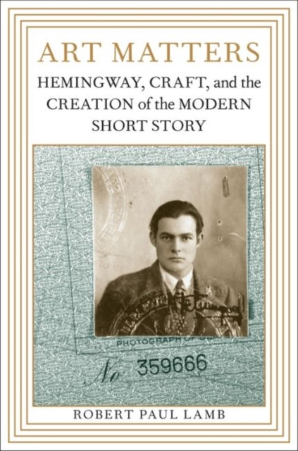 Art Matters : Hemingway, Craft, and the Creation of the Modern Short Story
