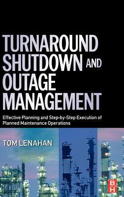 Turnaround, Shutdown and Outage Management by Tom (Consultant and trainer, Tom Lenahan Ltd, UK) Lenahan (Author)