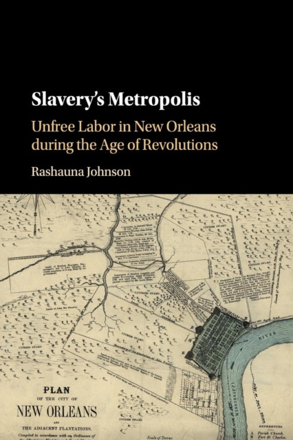 Slavery's Metropolis: Unfree Labor in New Orleans during the Age of Revolutions
