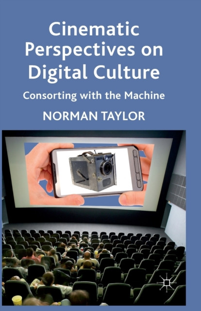 Cinematic Perspectives on Digital Culture : Consorting with the Machine