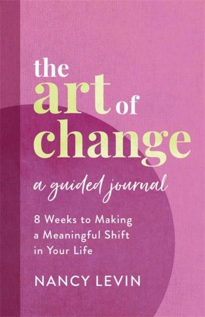 The Art of Change, A Guided Journal: 8 Weeks to Making a Meaningful Shift in Your Life