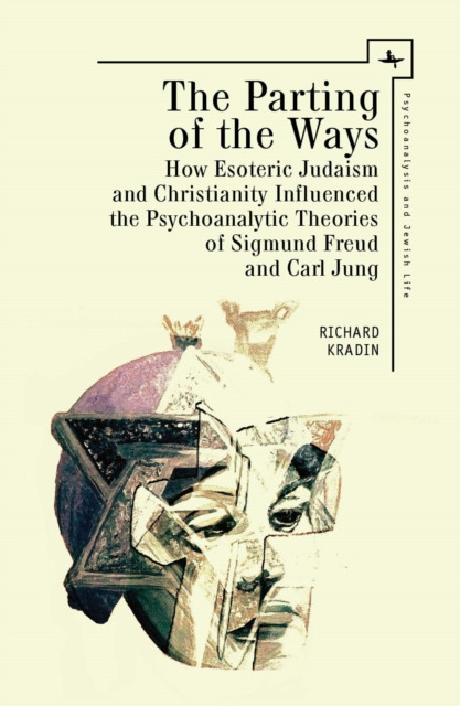 The Parting of the Ways : How Esoteric Judaism and Christianity Influenced the Psychoanalytic Theories of Sigmund Freud and Carl Jung