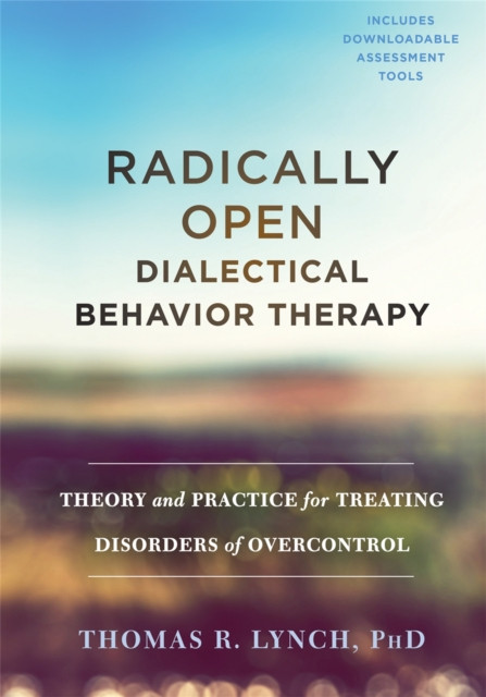 Radically Open Dialectical Behavior Therapy : Theory and Practice for Treating Disorders of Overcontrol