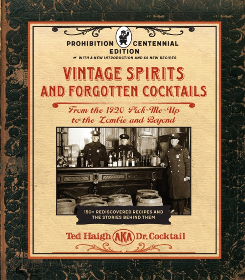 Vintage Spirits and Forgotten Cocktails: Prohibition Centennial Edition : From the 1920 Pick-Me-Up to the Zombie and Beyond - 150+ Rediscovered Recipes and the Stories Behind Them, With a New Introduction and 66 New Recipes