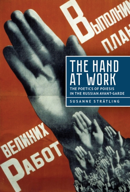 The Hand at Work : The Poetics of Poiesis in the Russian Avant-Garde