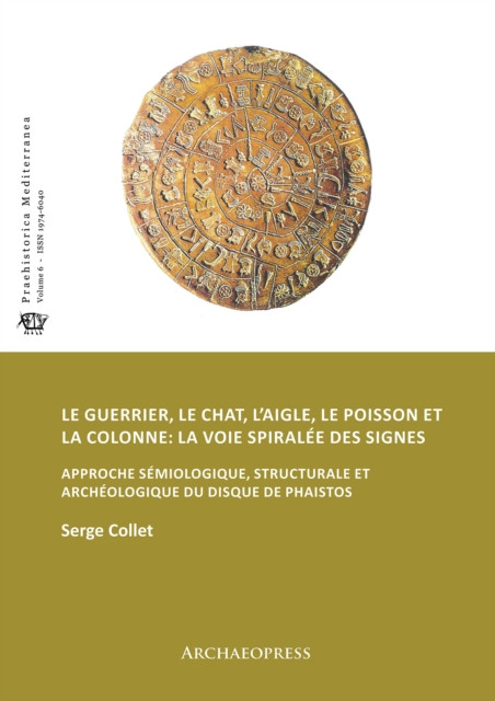 Le guerrier, le chat, l’aigle, le poisson et la colonne: la voie spiralee des signes: Approche semiologique, structurale et archeologique du disque de Phaistos