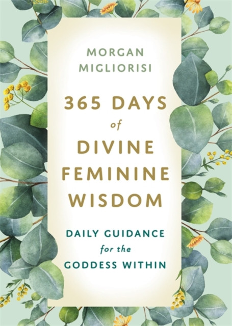 365 Days of Divine Feminine Wisdom: Daily Guidance for the Goddess Within