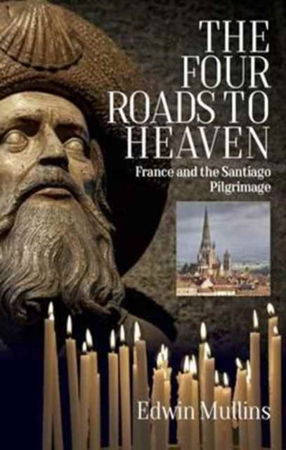 The Four Roads to Heaven : France and the Santiago Pilgrimage
