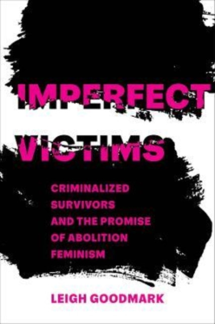 Imperfect Victims : Criminalized Survivors and the Promise of Abolition Feminism