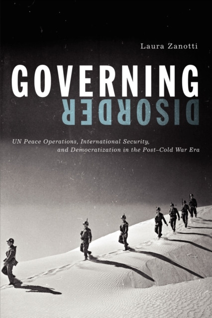 Governing Disorder: UN Peace Operations, International Security, and Democratization in the Post–Cold War Era