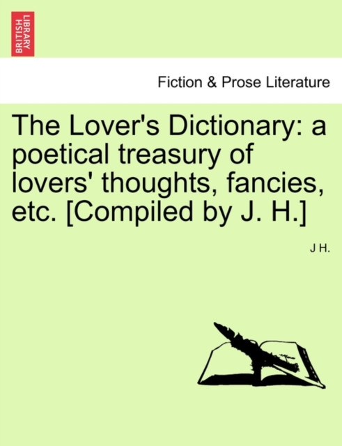 The Lover's Dictionary: a poetical treasury of lovers' thoughts, fancies, etc. [Compiled by J. H.]