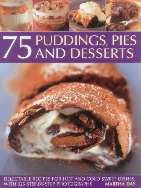 75 Puddings, Pies & Desserts: Delectable Recipes for Hot and Cold Sweet Dishes, with 300 Step-By-Step Photographs