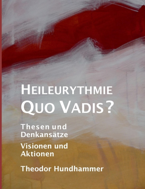 Heileurythmie - Quo Vadis?: Thesen und Denkansatze, Visionen und Aktionen