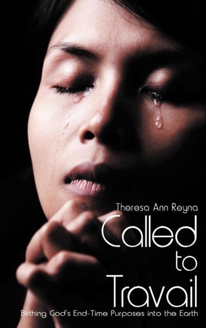 Called to Travail: Birthing God's End-Time Purposes into the Earth