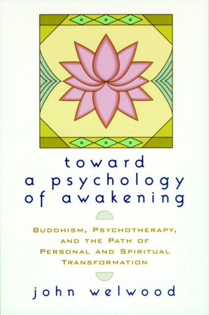 Toward a Psychology of Awakening: Buddhism, Psychotherapy, and the Path of Personal and Spiritual Transformation