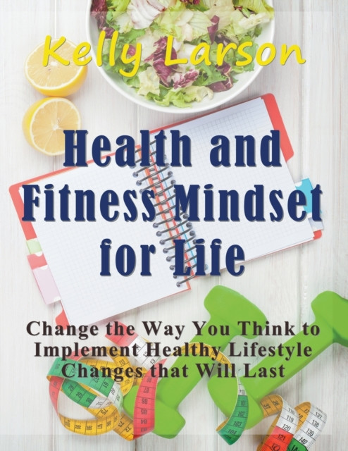 Health and Fitness Mindset for Life (Large Print): Change the Way You Think to Implement Healthy Lifestyle Changes that Will Last
