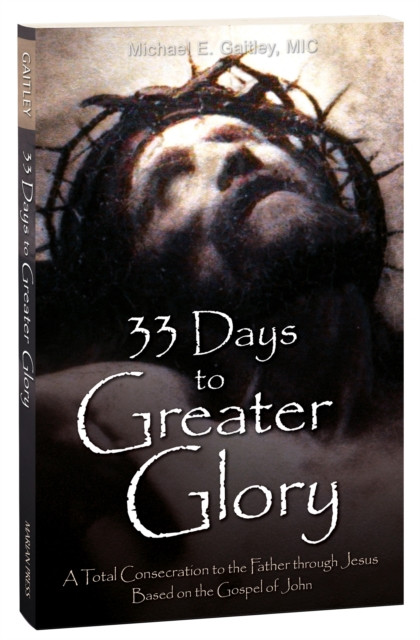 33 Days to a Greater Glory: A Total Consecration to the Father through Jesus - Based on the Gospel of John