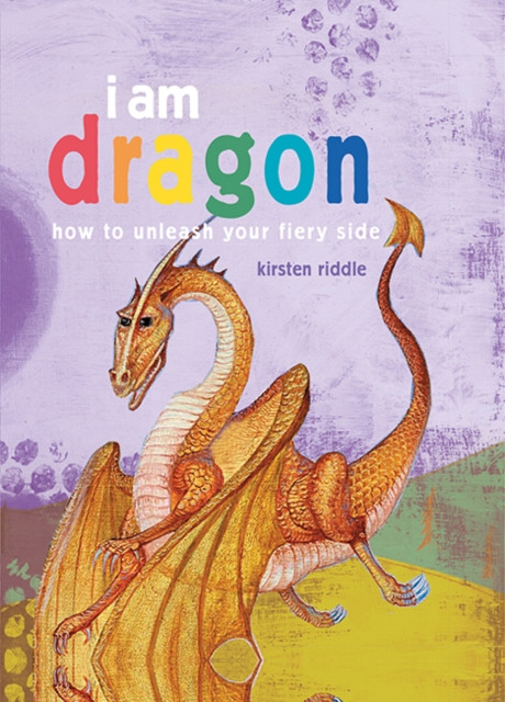 I Am Dragon: How to Unleash Your Fiery Side