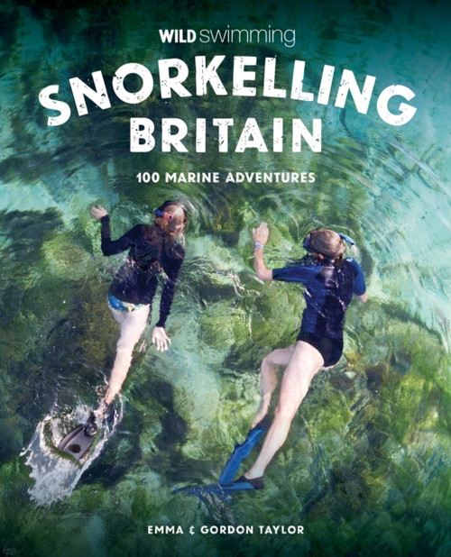 Snorkelling Britain: 100 Wild Swimming Adventures for Marine Explorers in Scotland, England and Wales (Travel Guide)