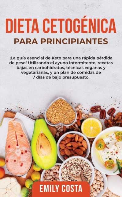 Dieta Cetogenica Para Principiantes: ¡La guia esencial de Keto para una rapida perdida de peso! Utilizando el ayuno intermitente, recetas bajas en carbohidratos, tecnicas veganas y vegetarianas, y un plan de comidas de 7 dias de bajo presupuesto.