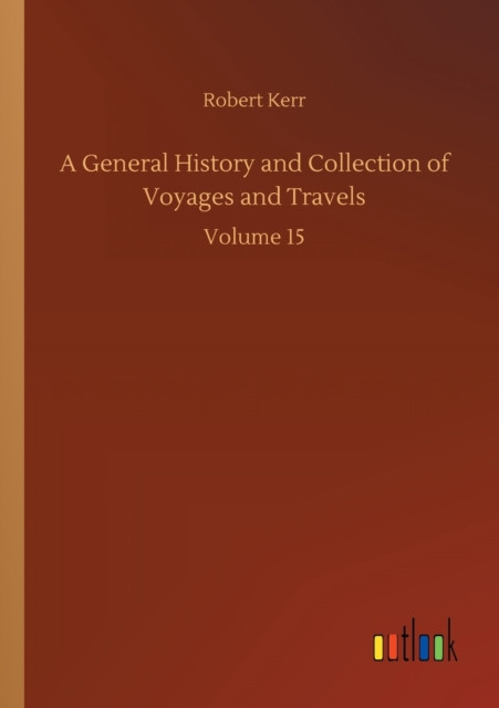 A General History and Collection of Voyages and Travels: Volume 15