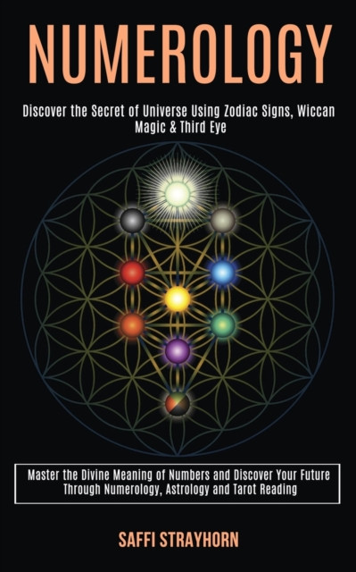 Numerology: Master the Divine Meaning of Numbers and Discover Your Future Through Numerology, Astrology and Tarot Reading (Discover the Secret of Universe Using Zodiac Signs, Wiccan Magic & Third Eye)
