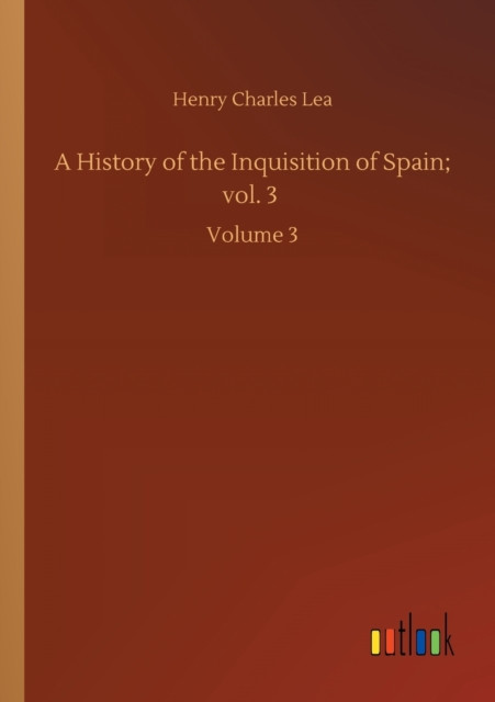 A History of the Inquisition of Spain; vol. 3: Volume 3