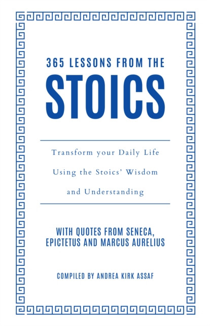 365 Lessons from the Stoics: Transform Your Daily Life Using the Stoics’ Wisdom and Understanding