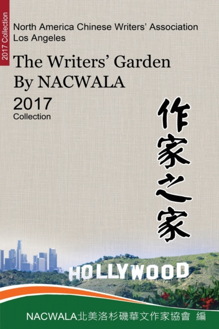 作家之家【北美洛杉磯華文作家協會二○一七作品集】: The Writers' Garden by NACWALA (2017 Collection)