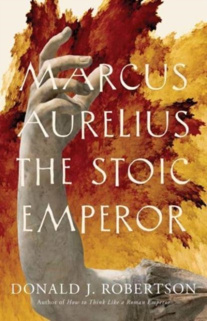 Marcus Aurelius: The Stoic Emperor