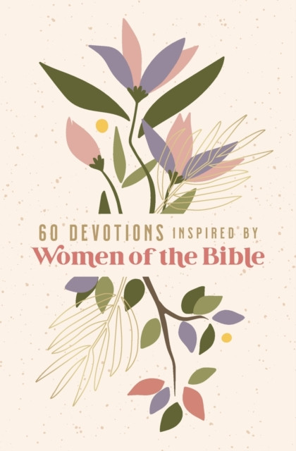 60 Devotions Inspired by Women of the Bible: How These Extraordinary Women Teach You to Walk with God in Your Own Unique Story