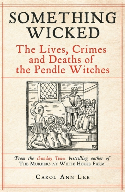 Something Wicked: The Lives, Crimes and Deaths of the Pendle Witches
