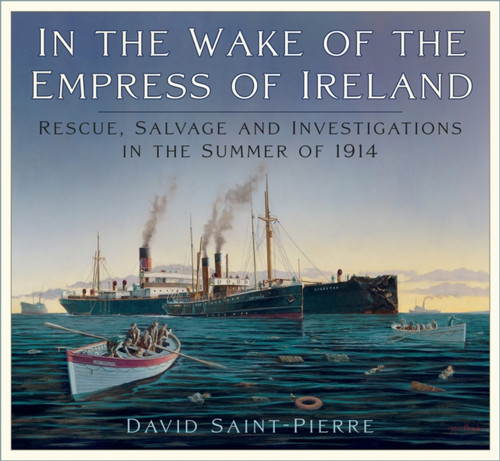 In the Wake of the Empress of Ireland: Rescue, Salvage and Investigations in the Summer of 1914