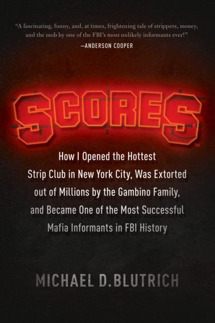 Scores: How I Opened the Hottest Strip Club in New York City, Was Extorted out of Millions by the Gambino Family, and Became One of the Most Successful Mafia Informants