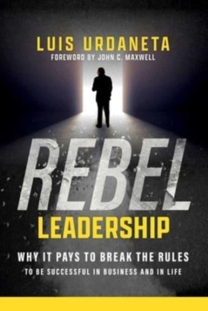 Rebel Leadership: Why It Pays to Break the Rules to Be Successful in Business and Life