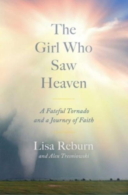 Girl Who Saw Heaven: A Fateful Tornado and a Journey of Faith