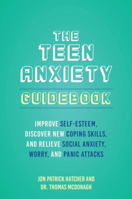 The Teen Anxiety Guidebook: Improve Self-Esteem, Discover New Coping Skill, and Relieve Social Anxiety, Worry, and Panic Attacks