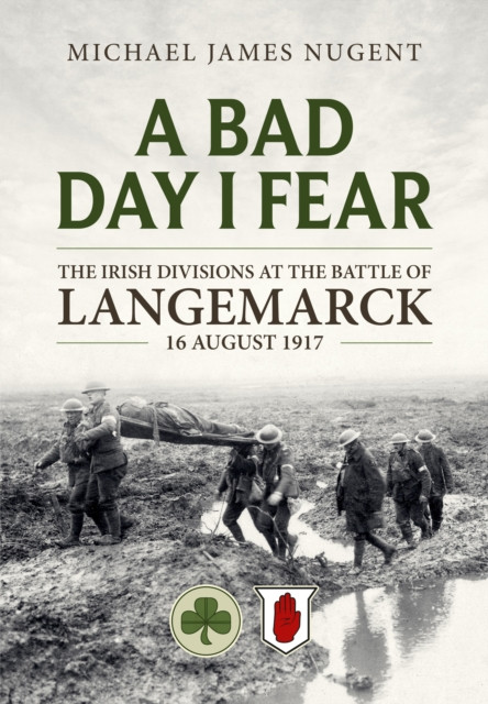 A Bad Day, I Fear: The Irish Divisions at the Battle of Langemarck 16 August 1917