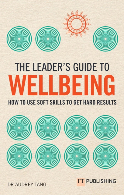 The Leader's Guide to Wellbeing: How to use soft skills to get hard results