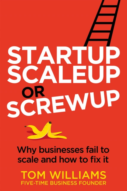 Startup, Scaleup or Screwup: Why businesses fail to scale and how to fix it