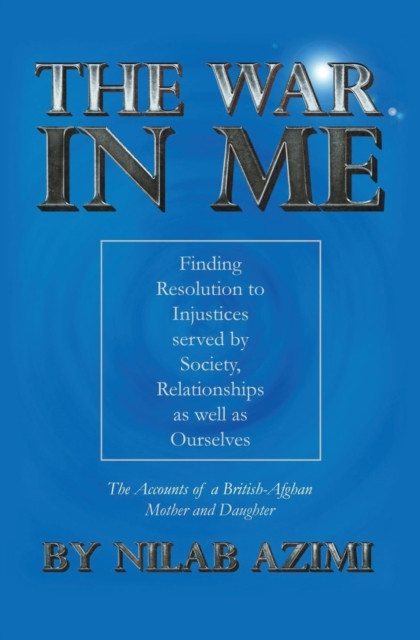 The War in Me: Finding Resolution to Injustices served by Society, Relationships as well as Ourselves: The Accounts of a British-Afghan Mother and Daughter