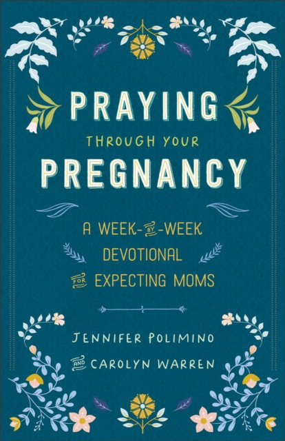 Praying Through Your Pregnancy: A Week-by-Week Devotional for Expecting Moms