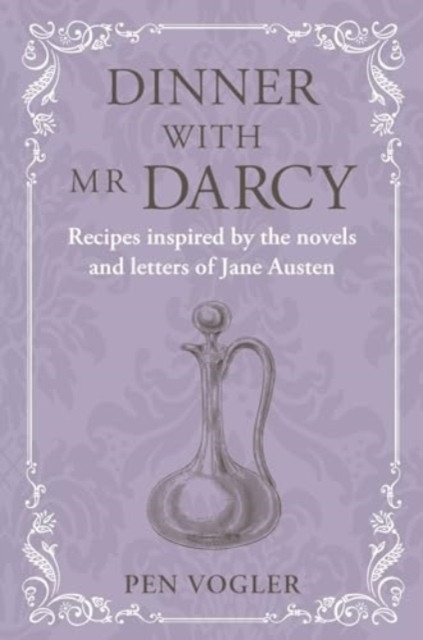 Dinner with Mr Darcy: Recipes Inspired by the Novels and Letters of Jane Austen