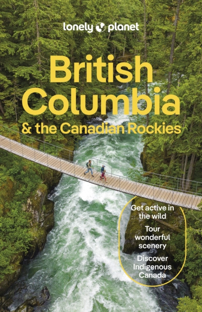 Lonely Planet British Columbia & the Canadian Rockies: Detailed Itineraries | Travel Like a Local | Insider Tips | Covers San Francisco and more