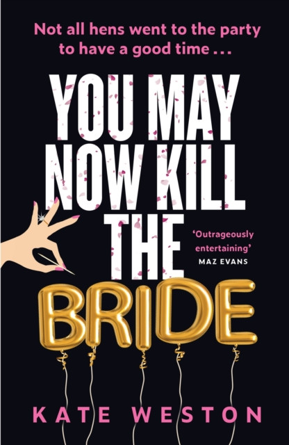 You May Now Kill the Bride: A hilarious, deliciously dark thriller about friendship, hen parties and murder