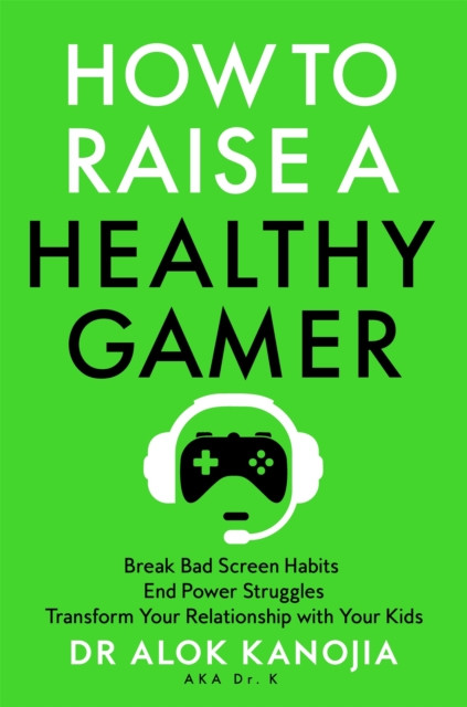 How to Raise a Healthy Gamer: Break Bad Screen Habits, End Power Struggles, and Transform Your Relationship with Your Kids