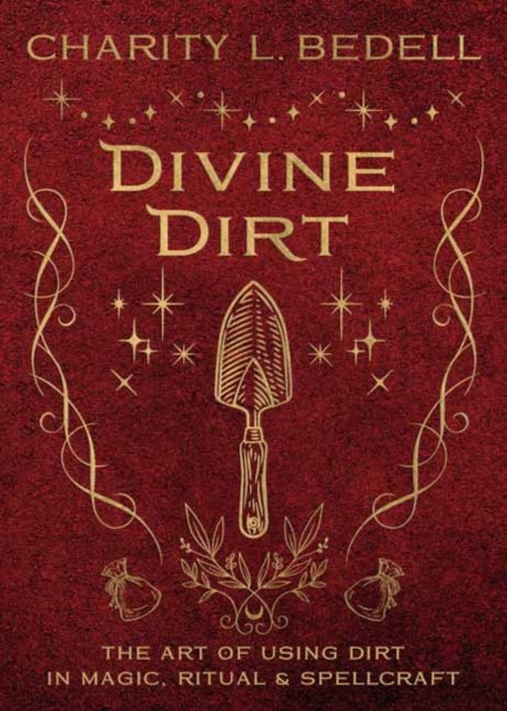 Divine Dirt: The Art of Using Dirt in Magic, Ritual & Spellcraft