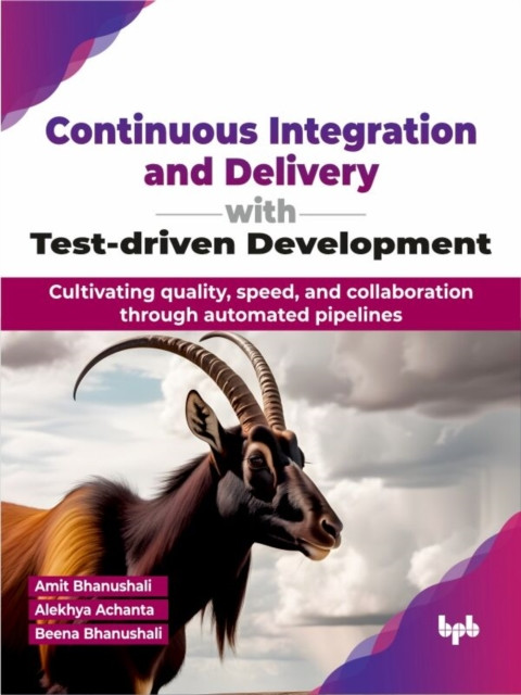 Continuous Integration and Delivery with Test-driven Development: Cultivating quality, speed, and collaboration through automated pipelines